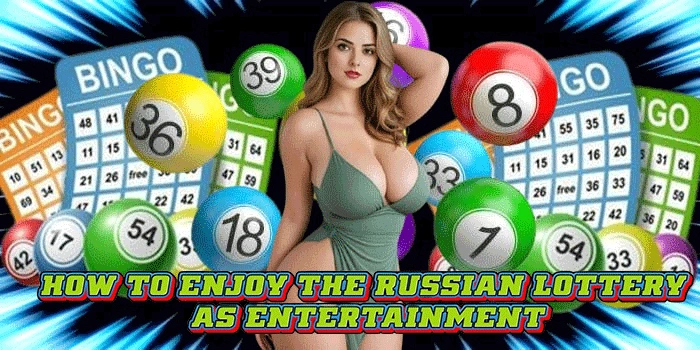 How to Enjoy the Russian Lottery as Entertainment How to Enjoy the Russian Lottery as Entertainment